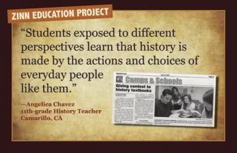 Why teach "a people's history"? - "Students exposed to different perspectives learn that history is made by the actions of choices of everyday people like them" | Zinn Education Project: Teaching People's History