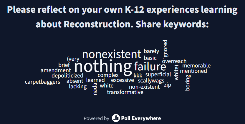 Word cloud prompt: Please reflect on your own K-12 experiences learning about Reconstruction. Share keywords. Top responses include: nothing, nonexistent, failure